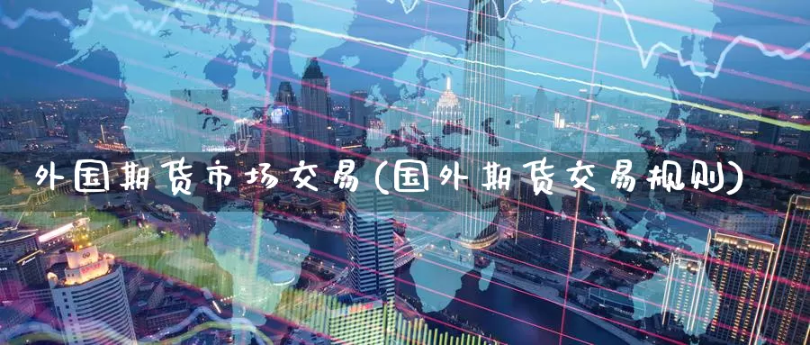 外国期货市场交易(国外期货交易规则)