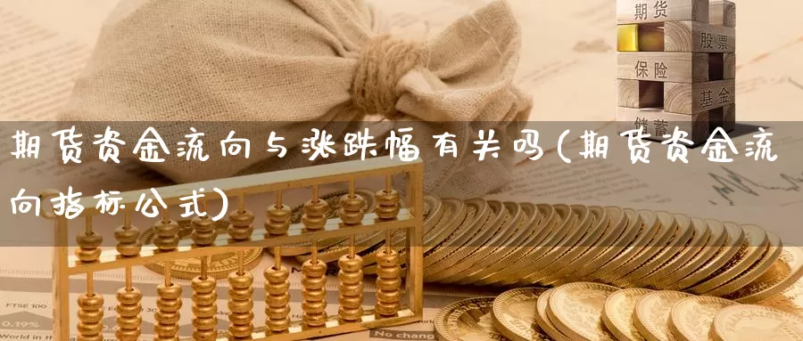 期货资金流向与涨跌幅有关吗(期货资金流向指标公式)