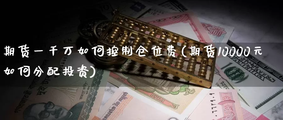 期货一千万如何控制仓位费(期货10000元如何分配投资)