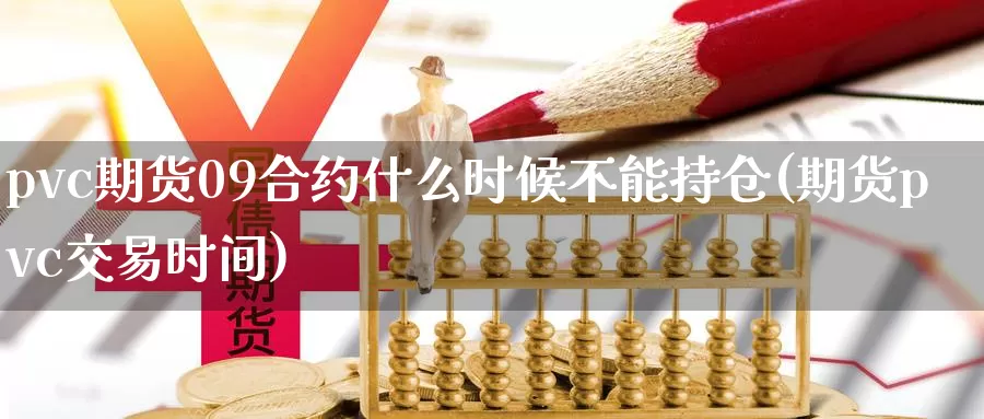 pvc期货09合约什么时候不能持仓(期货pvc交易时间)