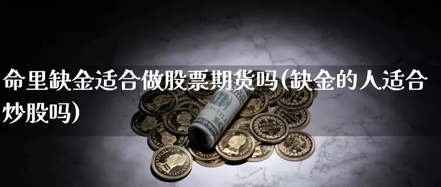 命里缺金适合做股票期货吗(缺金的人适合炒股吗)