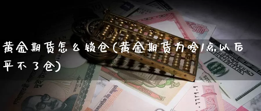 黄金期货怎么锁仓(黄金期货为啥1点以后平不了仓)