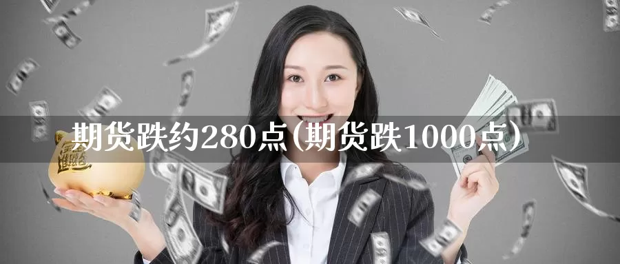 期货跌约280点(期货跌1000点)