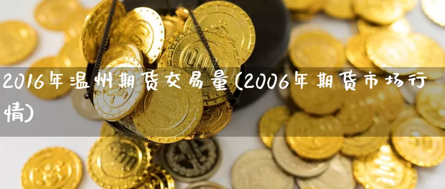 2016年温州期货交易量(2006年期货市场行情)