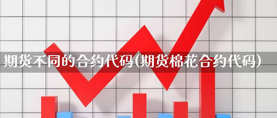 期货不同的合约代码(期货棉花合约代码)