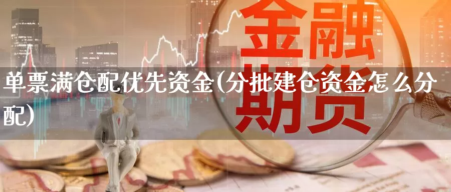 单票满仓配优先资金(分批建仓资金怎么分配)