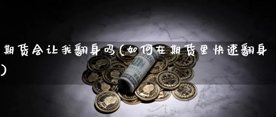 期货会让我翻身吗(如何在期货里快速翻身)