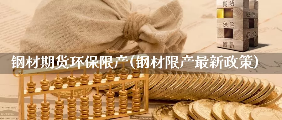 钢材期货环保限产(钢材限产最新政策)