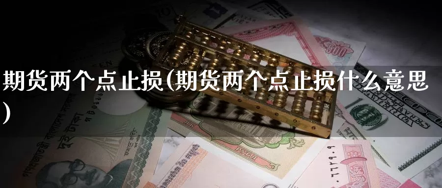 期货两个点止损(期货两个点止损什么意思)