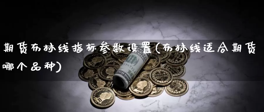 期货布林线指标参数设置(布林线适合期货哪个品种)