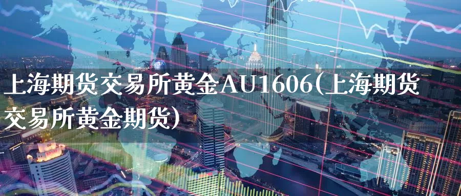 上海期货交易所黄金AU1606(上海期货交易所黄金期货)