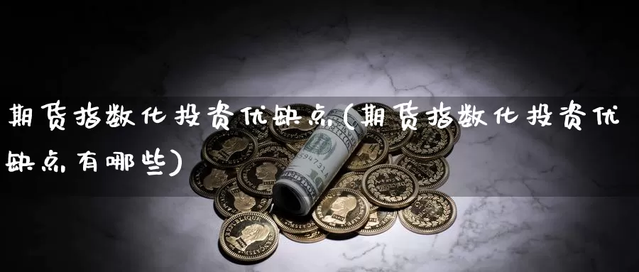 期货指数化投资优缺点(期货指数化投资优缺点有哪些)