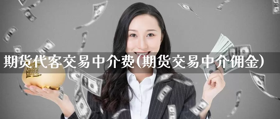 期货代客交易中介费(期货交易中介佣金)