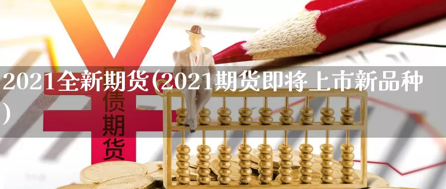 2021全新期货(2021期货即将上市新品种)