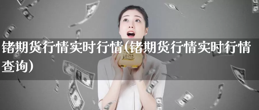 锗期货行情实时行情(锗期货行情实时行情查询)