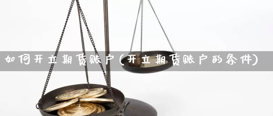 如何开立期货账户(开立期货账户的条件)