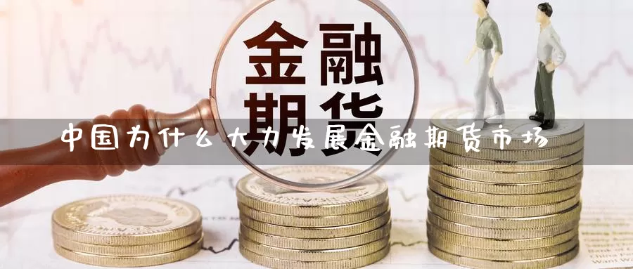 中国为什么大力发展金融期货市场