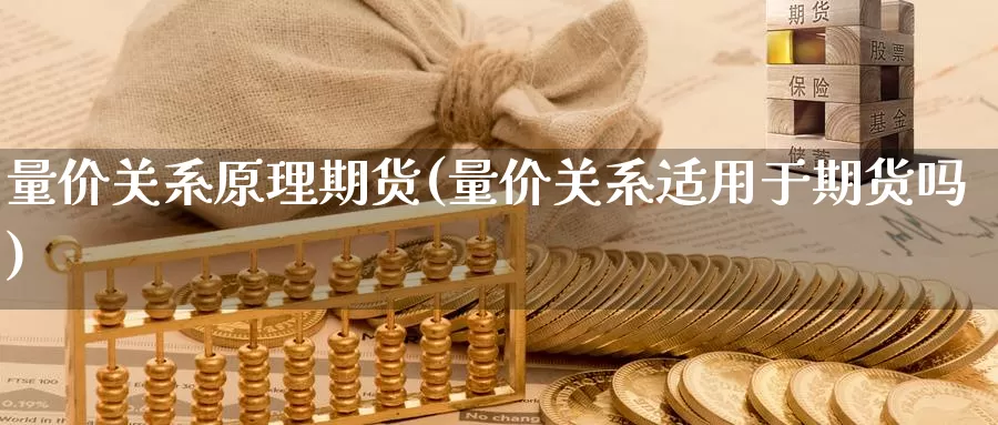 量价关系原理期货(量价关系适用于期货吗)