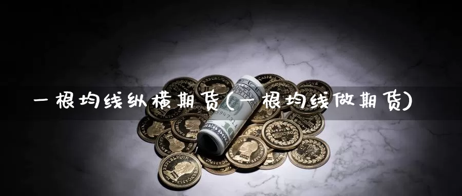 一根均线纵横期货(一根均线做期货)