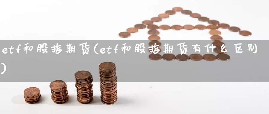 etf和股指期货(etf和股指期货有什么区别)