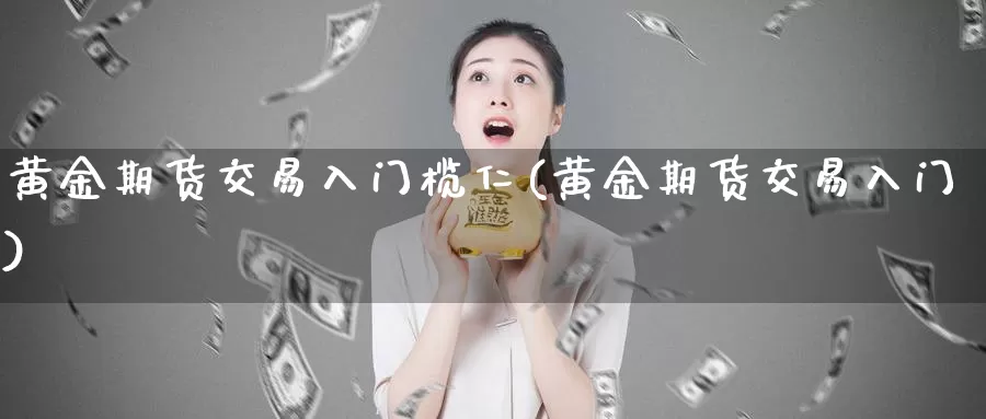 黄金期货交易入门榄仁(黄金期货交易入门)