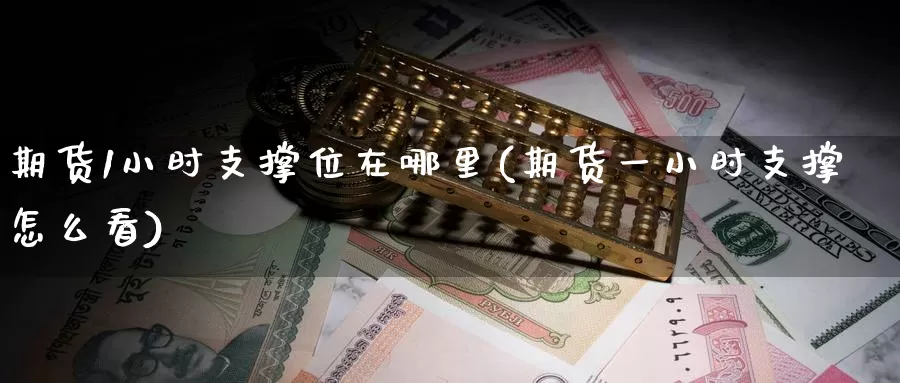 期货1小时支撑位在哪里(期货一小时支撑怎么看)