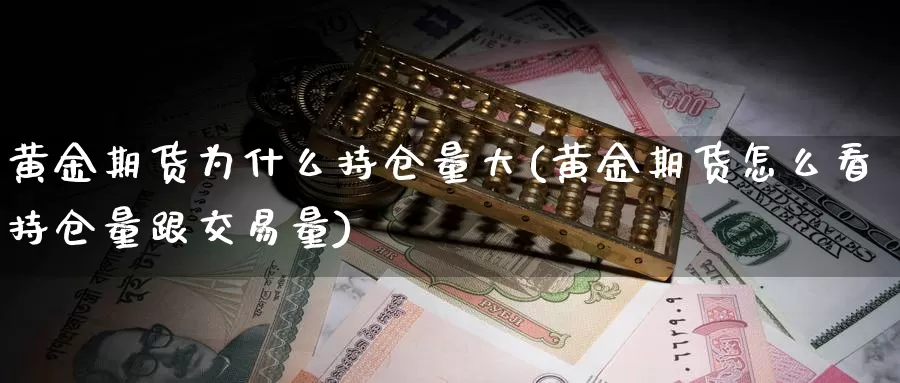 黄金期货为什么持仓量大(黄金期货怎么看持仓量跟交易量)