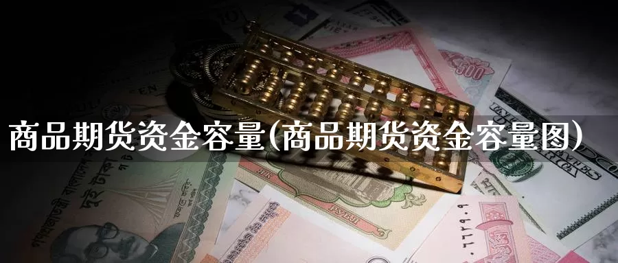 商品期货资金容量(商品期货资金容量图)