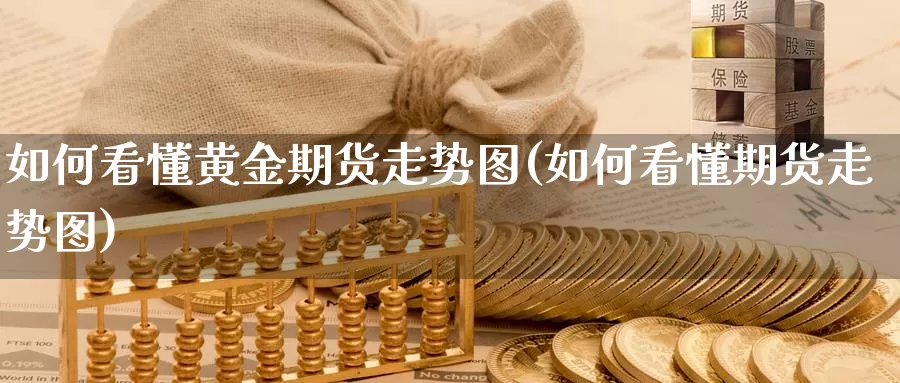 如何看懂黄金期货走势图(如何看懂期货走势图)