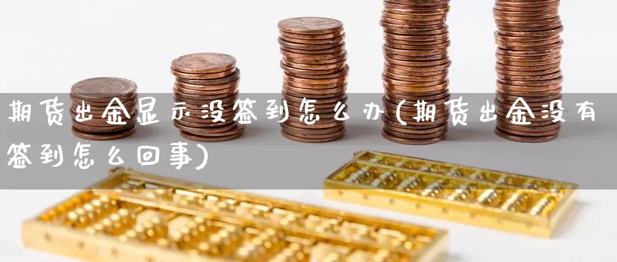 期货出金显示没签到怎么办(期货出金没有签到怎么回事)