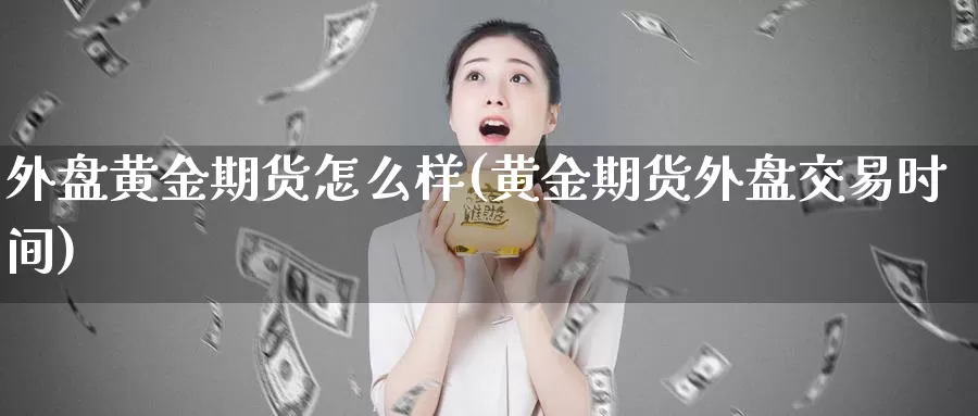 外盘黄金期货怎么样(黄金期货外盘交易时间)