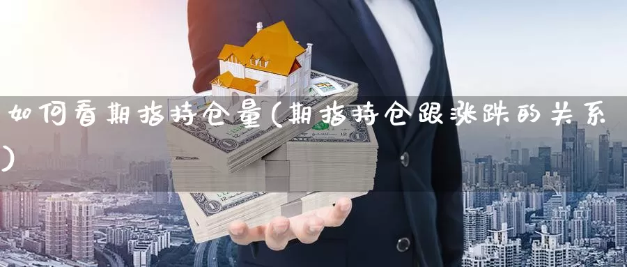 如何看期指持仓量(期指持仓跟涨跌的关系)