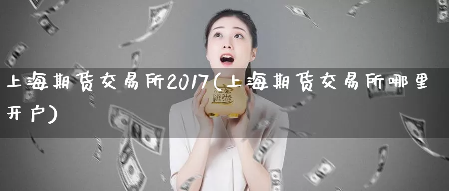 上海期货交易所2017(上海期货交易所哪里开户)