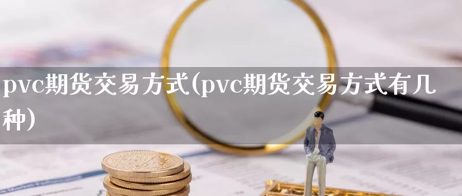 pvc期货交易方式(pvc期货交易方式有几种)