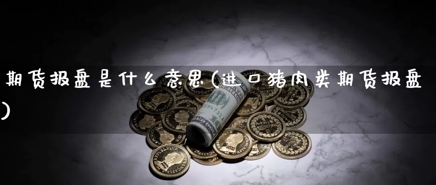 期货报盘是什么意思(进口猪肉类期货报盘)