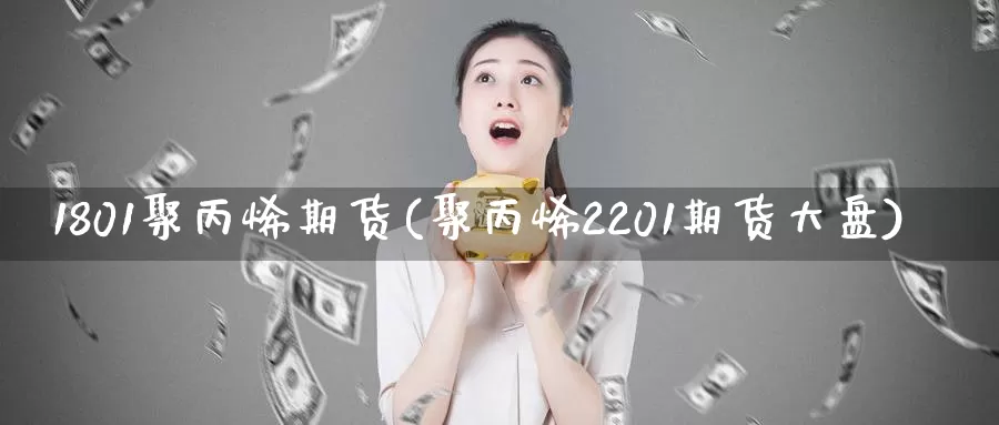 1801聚丙烯期货(聚丙烯2201期货大盘)