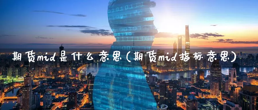 期货mid是什么意思(期货mid指标意思)