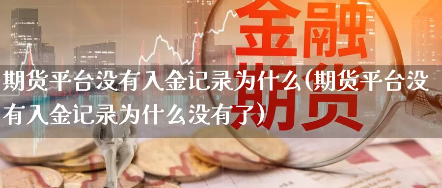 期货平台没有入金记录为什么(期货平台没有入金记录为什么没有了)