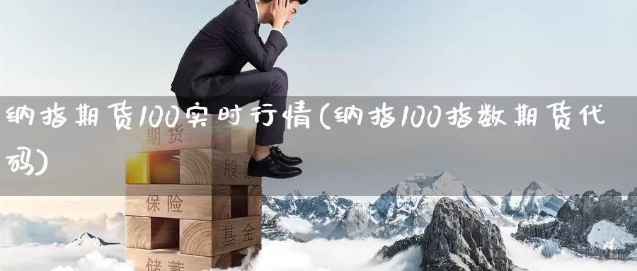 纳指期货100实时行情(纳指100指数期货代码)