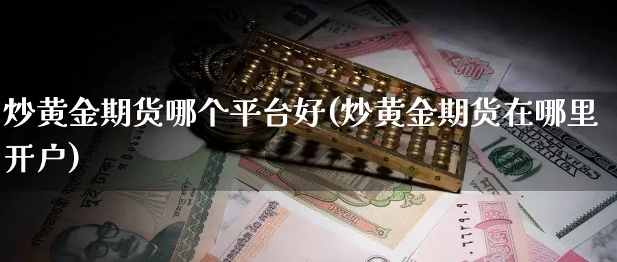 炒黄金期货哪个平台好(炒黄金期货在哪里开户)