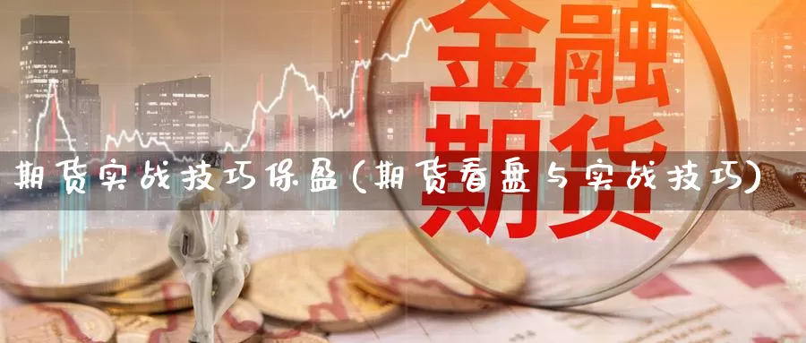 期货实战技巧保盈(期货看盘与实战技巧)