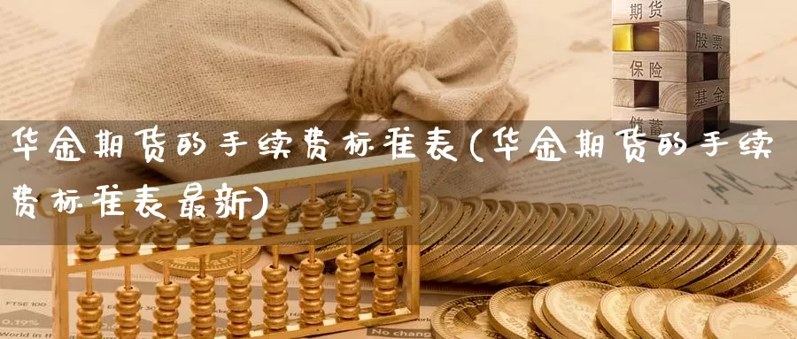 华金期货的手续费标准表(华金期货的手续费标准表最新)