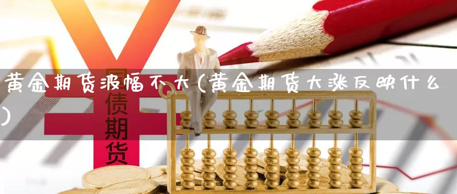 黄金期货波幅不大(黄金期货大涨反映什么)