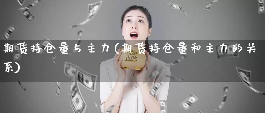 期货持仓量与主力(期货持仓量和主力的关系)