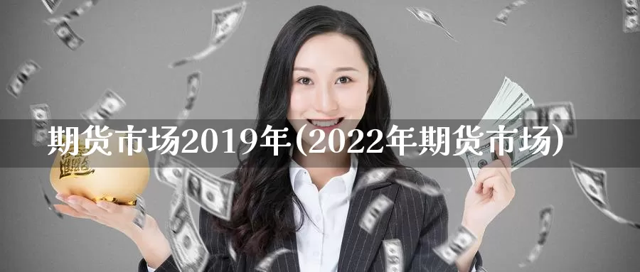 期货市场2019年(2022年期货市场)