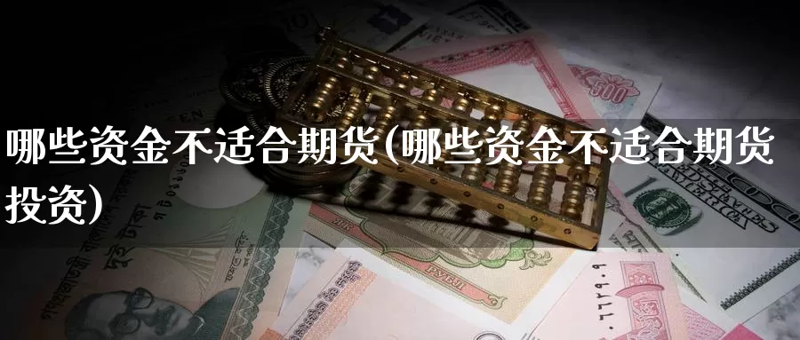 哪些资金不适合期货(哪些资金不适合期货投资)