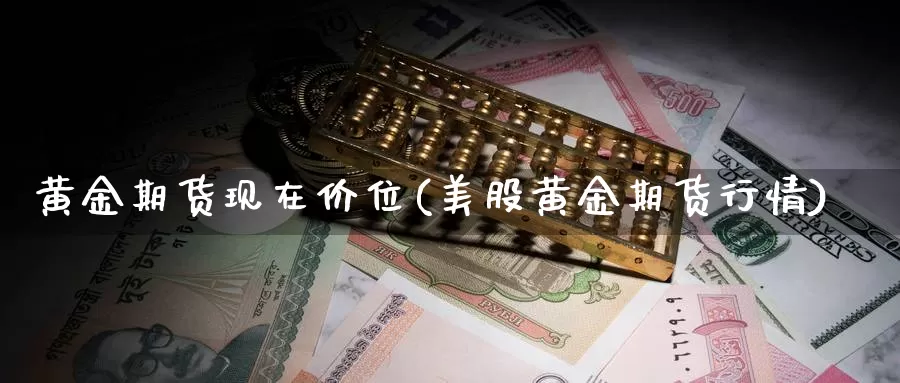 黄金期货现在价位(美股黄金期货行情)