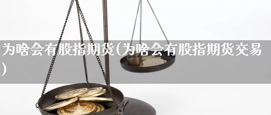 为啥会有股指期货(为啥会有股指期货交易)