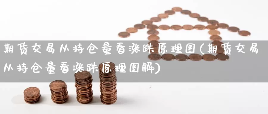 期货交易从持仓量看涨跌原理图(期货交易从持仓量看涨跌原理图解)