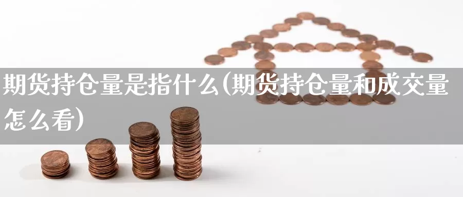 期货持仓量是指什么(期货持仓量和成交量怎么看)